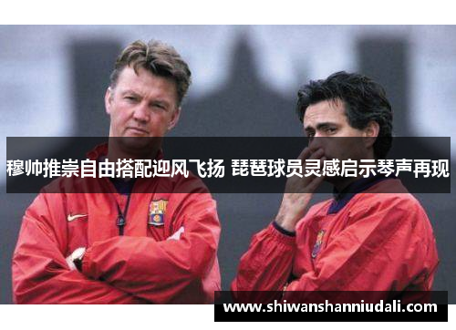 穆帅推崇自由搭配迎风飞扬 琵琶球员灵感启示琴声再现