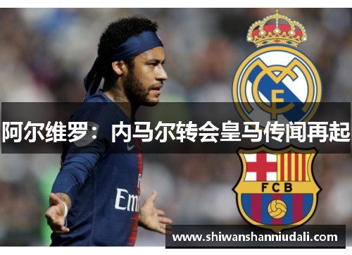 阿尔维罗：内马尔转会皇马传闻再起